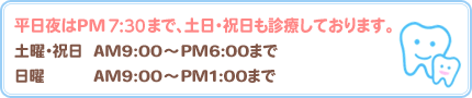 �������PM7:30�܂ŁA�y���E�j�����f�Â��Ă���܂��B
�y�j�E�j���@AM9:00�`PM6:00�܂�
���j�@�@�@�@AM9:00�`PM1:00�܂�
